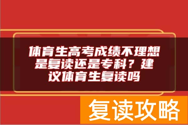 体育生高考成绩不理想是复读还是专科？建议体育生复读吗