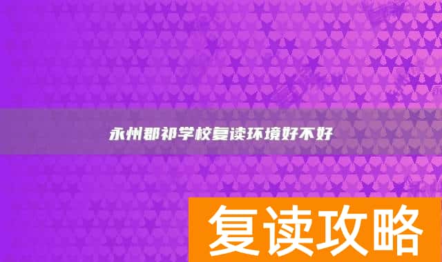 永州郡祁学校复读环境好不好