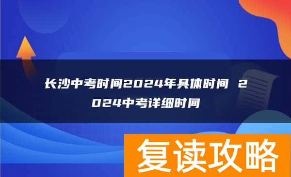 长沙中考时间2024年具体时间 2024中考详细时间