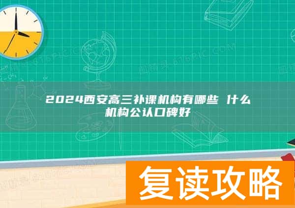 2024西安高三补课机构有哪些 什么机构公认口碑好