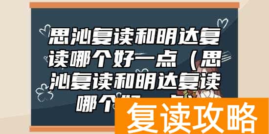 思沁复读和明达复读哪个好一点（思沁复读和明达复读哪个好一点）