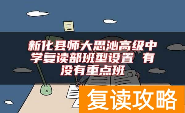 新化县师大思沁高级中学复读部班型设置 有没有重点班