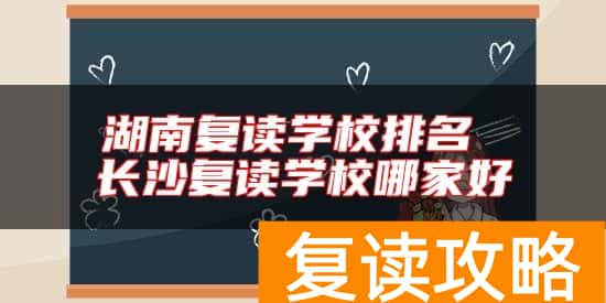 湖南复读学校排名 长沙复读学校哪家好