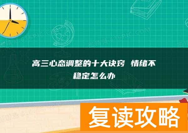 高三心态调整的十大诀窍 情绪不稳定怎么办