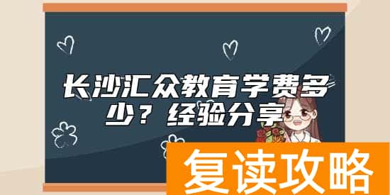 长沙汇众教育学费多少？经验分享