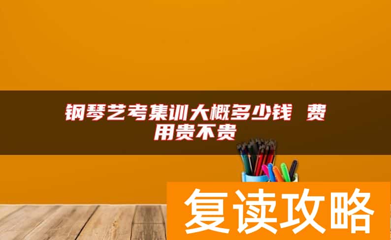 钢琴艺考集训大概多少钱 费用贵不贵