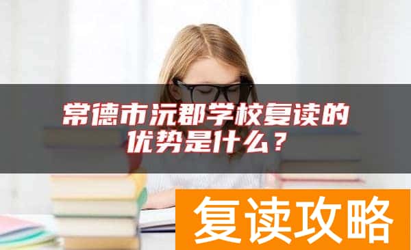 常德市沅郡学校复读的优势是什么？