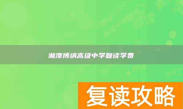 湘潭博纳高级中学复读学费