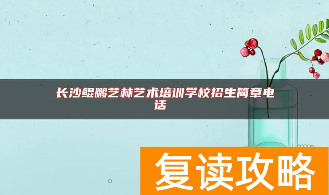 长沙鲲鹏艺林艺术培训学校招生简章电话