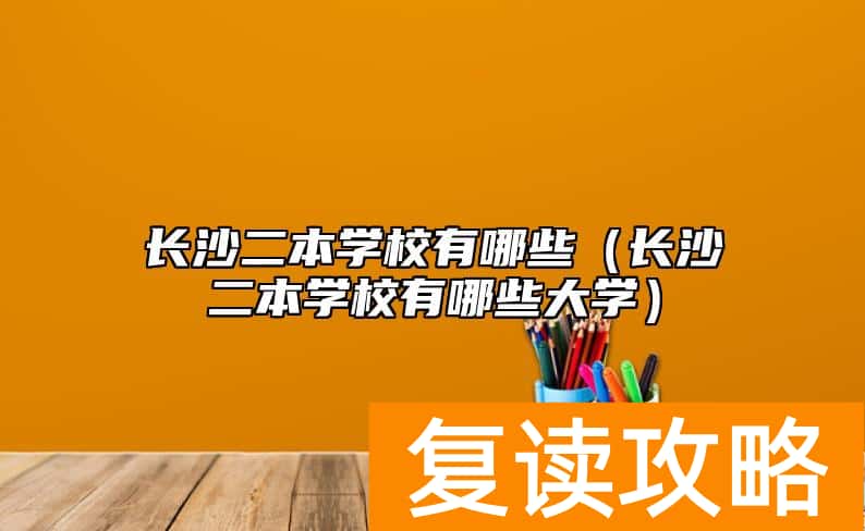 长沙二本学校有哪些（长沙二本学校有哪些大学）