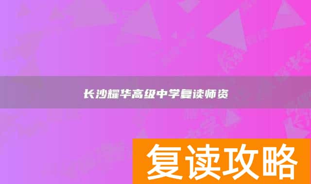 长沙耀华高级中学复读师资