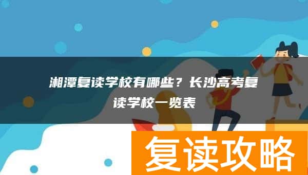 湘潭复读学校有哪些？高考复读学校一览表