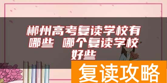 郴州高考复读学校有哪些 哪个复读学校好些
