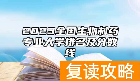 2023全国生物制药专业大学排名及分数线
