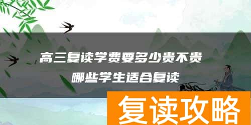 高三复读学费要多少贵不贵 哪些学生适合复读