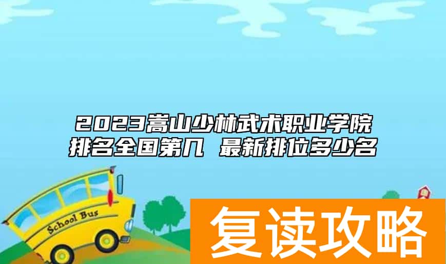 2023嵩山少林武术职业学院排名全国第几 最新排位多少名