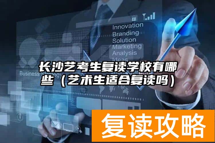 长沙艺考生复读学校有哪些(艺术生适合复读吗)