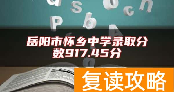 岳阳市怀乡中学录取分数917.45分