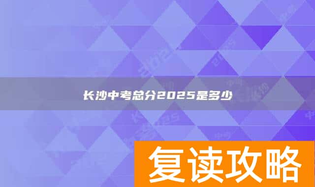长沙中考总分2025是多少