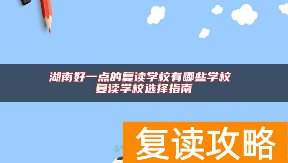 湖南好一点的复读学校有哪些学校 复读学校选择指南