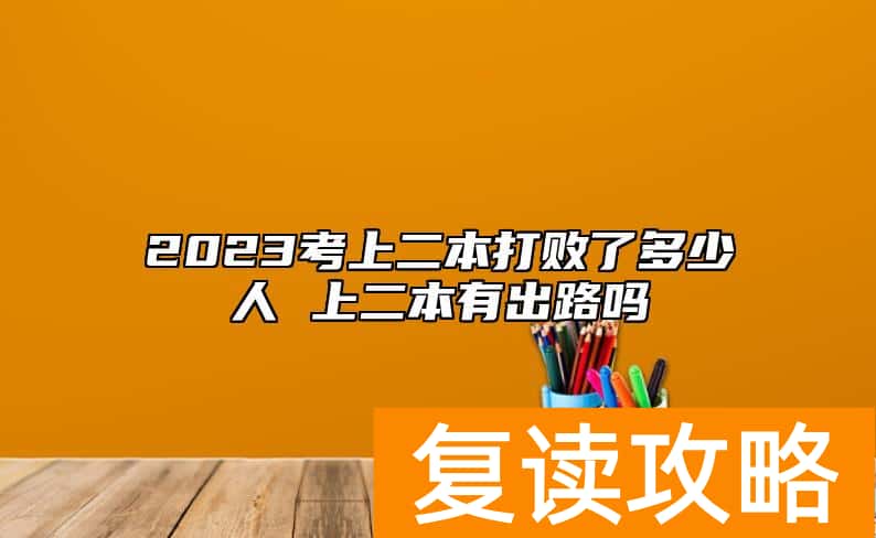 2023考上二本打败了多少人 上二本有出路吗