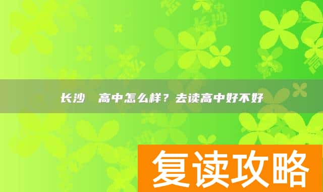 长沙珺琟高中怎么样？去读高中好不好