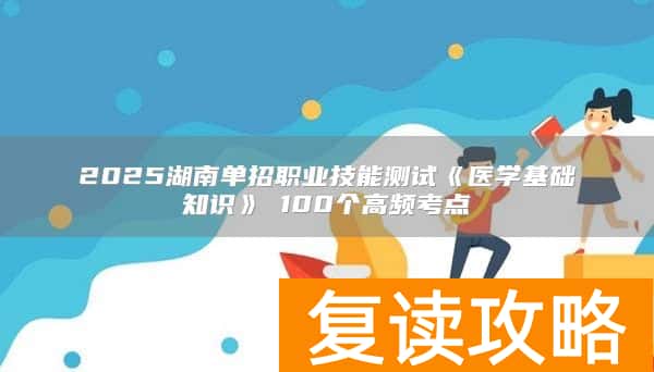 2025湖南单招职业技能测试《医学基础知识》100个高频考点