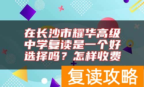 在长沙市耀华高级中学复读是一个好选择吗？怎样收费