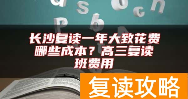 长沙复读一年大致花费哪些成本？高三复读班费用