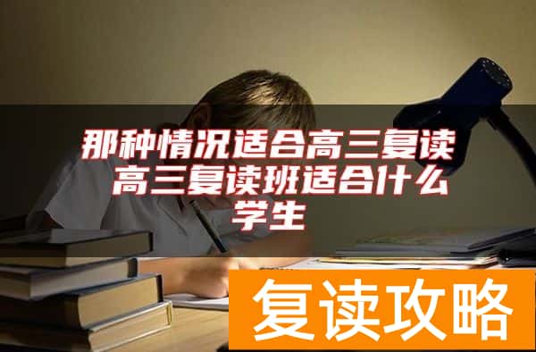 那种情况适合高三复读 高三复读班适合什么学生