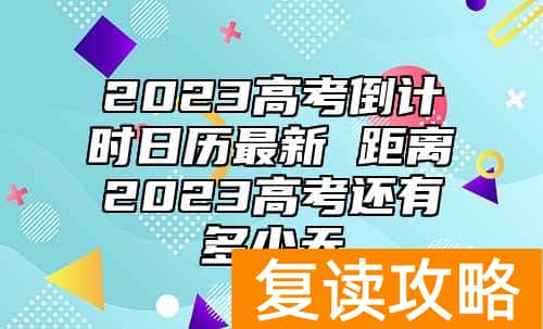2023高考倒计时日历最新 距离2023高考还有多少天