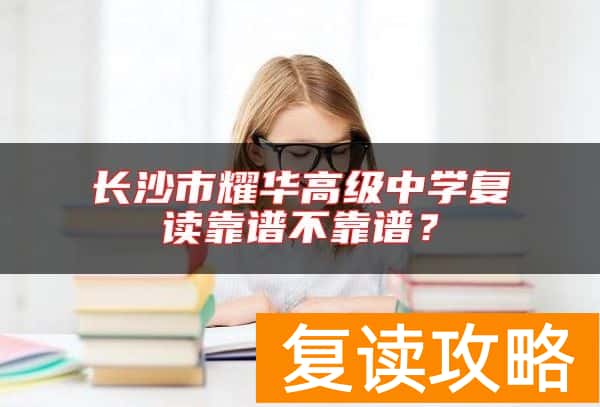 长沙市耀华高级中学复读靠谱不靠谱？