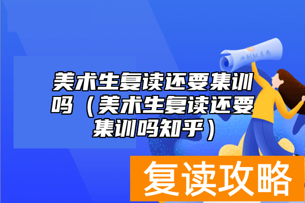 美术生复读还要集训吗(美术生复读还要集训吗知乎)
