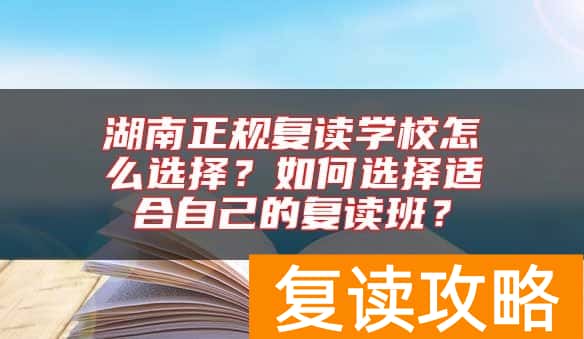 湖南正规复读学校怎么选择？如何选择适合自己的复读班？
