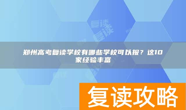 郑州高考复读学校有哪些学校可以报？这10家经验丰富
