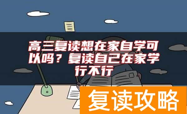 高三复读想在家自学可以吗？复读自己在家学行不行