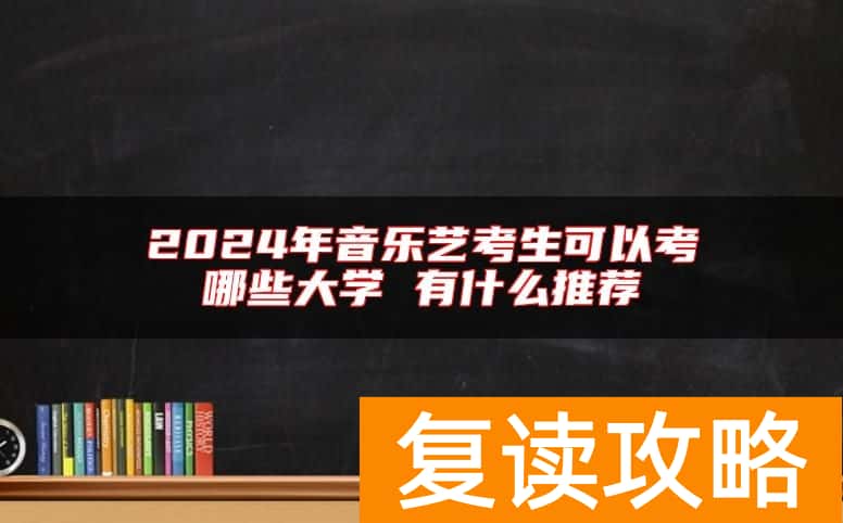 2024年音乐艺考生可以考哪些大学 有什么推荐