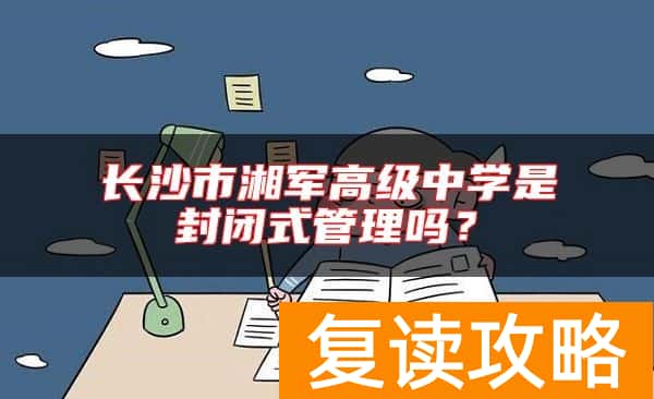 长沙市湘军高级中学是封闭式管理吗？