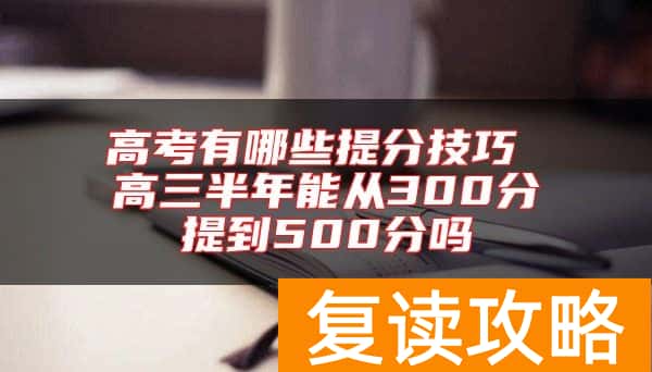 高考有哪些提分技巧 高三半年能从300分提到500分吗
