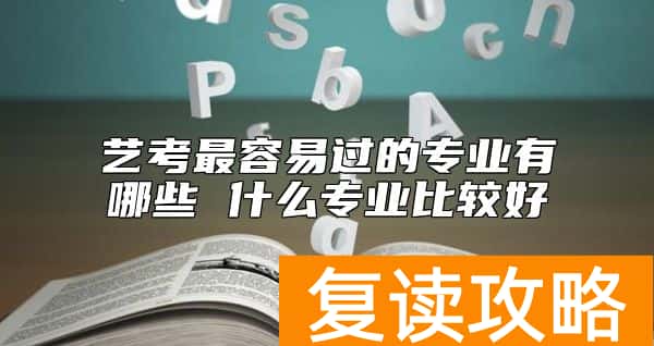 艺考最容易过的专业有哪些 什么专业比较好