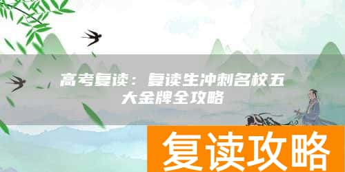 高考复读:复读生冲刺名校五大金牌全攻略