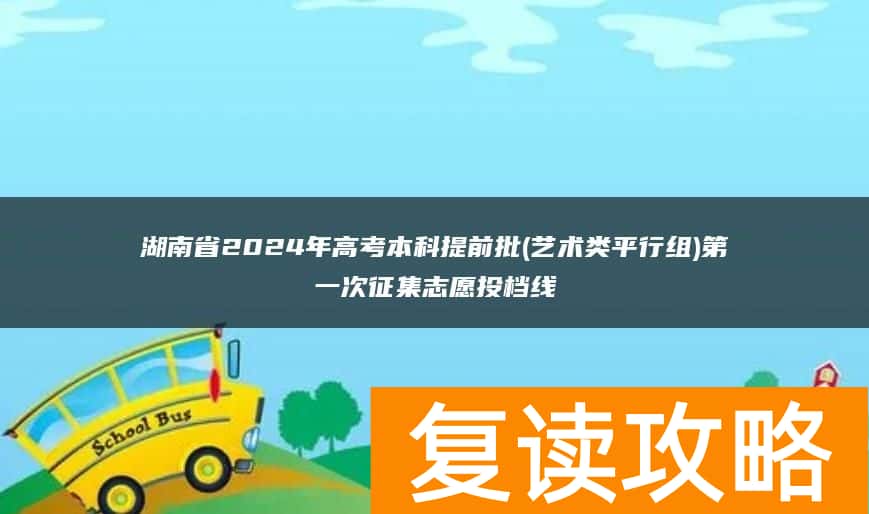 湖南省2024年高考本科提前批(艺术类平行组)第一次征集志愿投档线