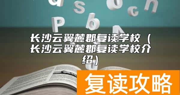 长沙云翼麓郡复读学校（长沙云翼麓郡复读学校介绍）