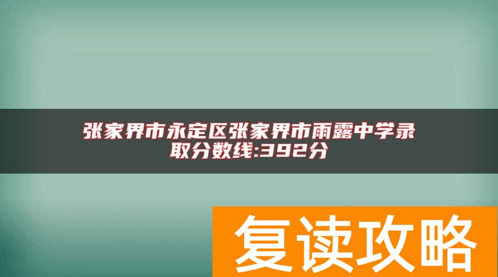 张家界市永定区张家界市雨露中学录取分数线:392分