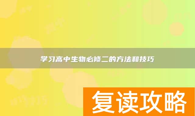 学习高中生物必修二的方法和技巧