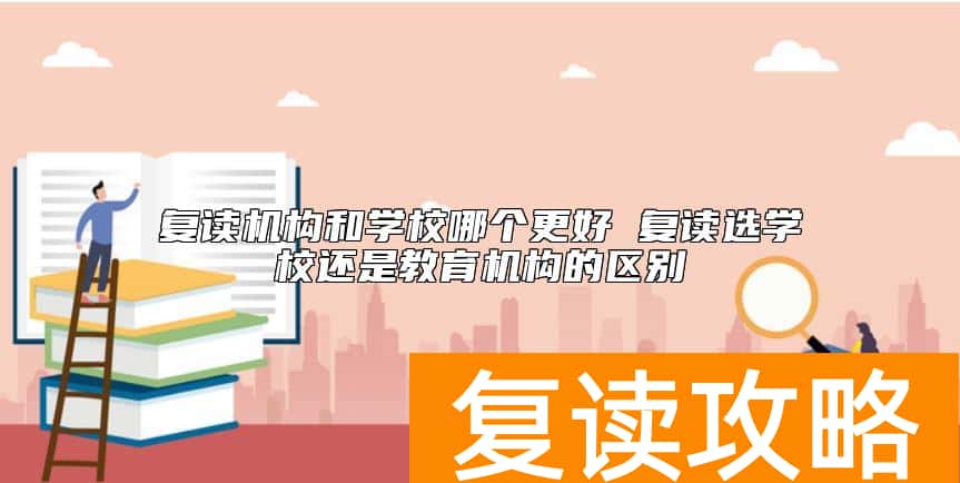 复读机构和学校哪个更好 复读选学校还是教育机构的区别