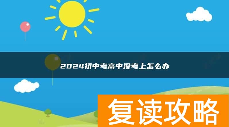 2024初中考高中没考上怎么办