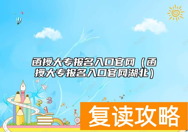 函授大专报名入口官网(函授大专报名入口官网湖北)