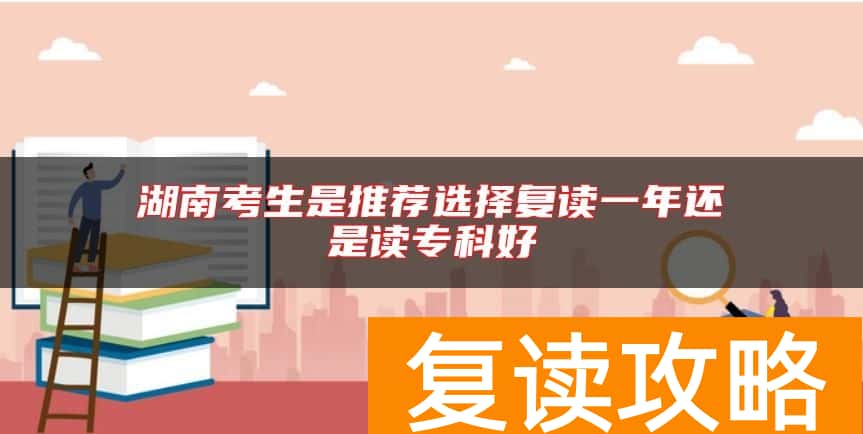 湖南考生是推荐选择复读一年还是读专科好