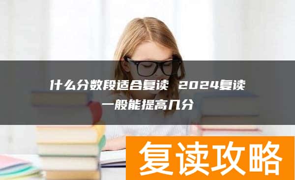 什么分数段适合复读 2024复读一般能提高几分